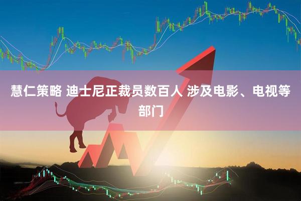 慧仁策略 迪士尼正裁员数百人 涉及电影、电视等部门