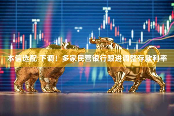 本信选配 下调！多家民营银行跟进调整存款利率