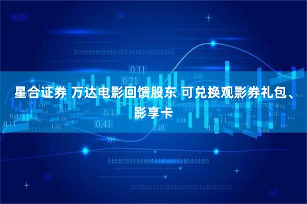 星合证券 万达电影回馈股东 可兑换观影券礼包、影享卡