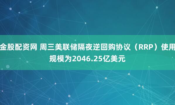 金股配资网 周三美联储隔夜逆回购协议（RRP）使用规模为2046.25亿美元