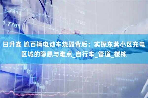 日升鑫 逾百辆电动车烧毁背后：实探东莞小区充电区域的隐患与难点_自行车_管道_楼栋
