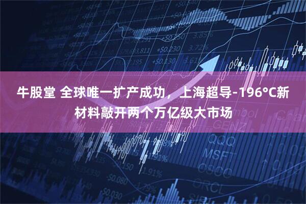 牛股堂 全球唯一扩产成功，上海超导-196°C新材料敲开两个万亿级大市场