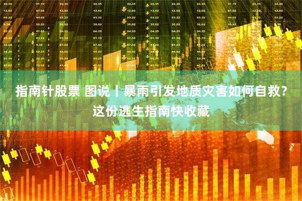 指南针股票 图说丨暴雨引发地质灾害如何自救？这份逃生指南快收藏