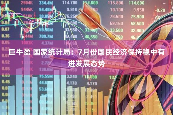 巨牛盈 国家统计局：7月份国民经济保持稳中有进发展态势