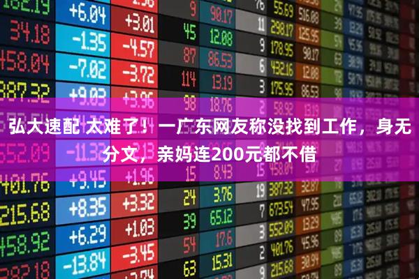 弘大速配 太难了!一广东网友称没找到工作,身无分文,亲妈连200元都不借