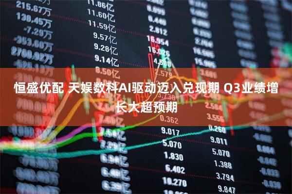 恒盛优配 天娱数科AI驱动迈入兑现期 Q3业绩增长大超预期