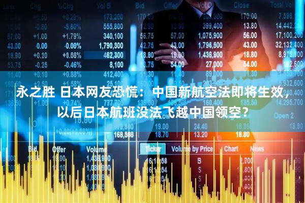 永之胜 日本网友恐慌：中国新航空法即将生效，以后日本航班没法飞越中国领空？